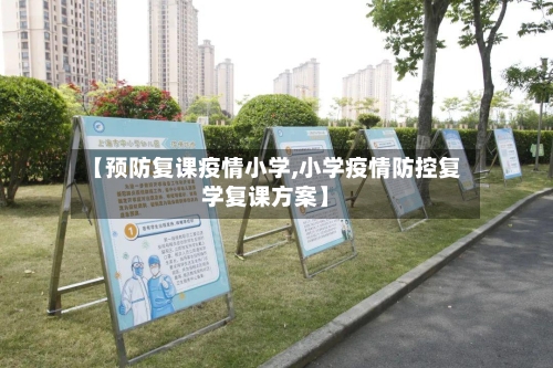 【预防复课疫情小学,小学疫情防控复学复课方案】
