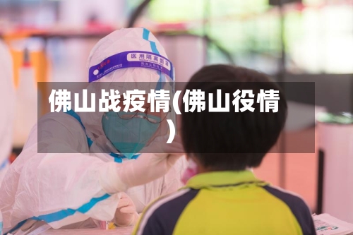 佛山战疫情(佛山役情)