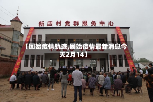【固始疫情轨迹,固始疫情最新消息今天2月14】