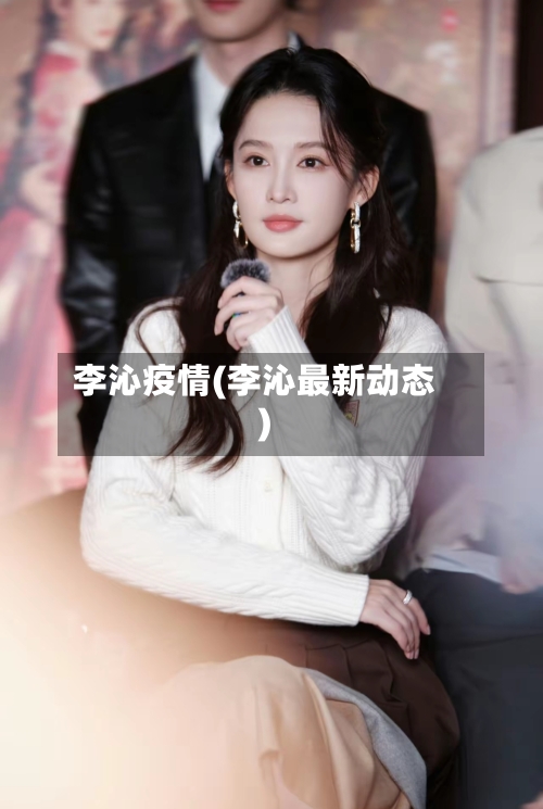李沁疫情(李沁最新动态)-第3张图片