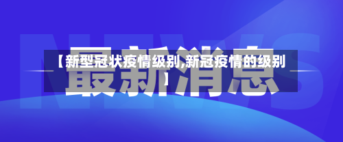 【新型冠状疫情级别,新冠疫情的级别】-第3张图片