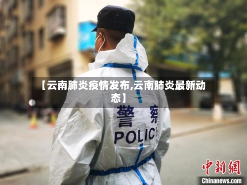 【云南肺炎疫情发布,云南肺炎最新动态】