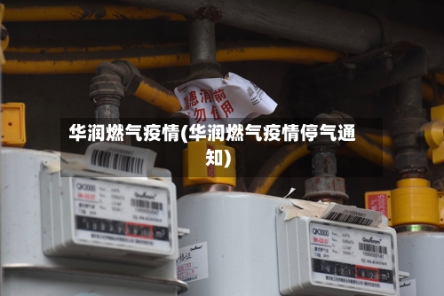 华润燃气疫情(华润燃气疫情停气通知)-第2张图片
