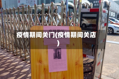 疫情期间关门(疫情期间关店)