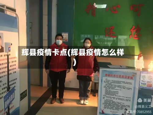 辉县疫情卡点(辉县疫情怎么样)-第3张图片