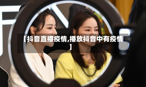 【抖音直播疫情,播放抖音中有疫情】