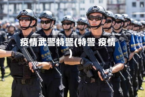 疫情武警特警(特警 疫情)