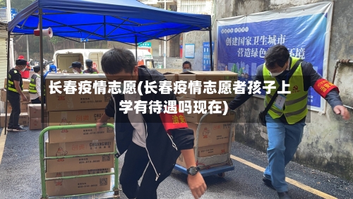 长春疫情志愿(长春疫情志愿者孩子上学有待遇吗现在)-第2张图片