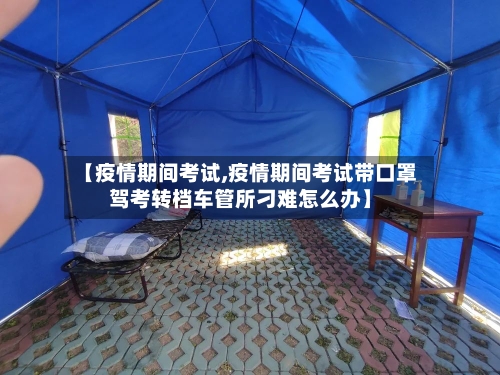 【疫情期间考试,疫情期间考试带口罩驾考转档车管所刁难怎么办】-第2张图片
