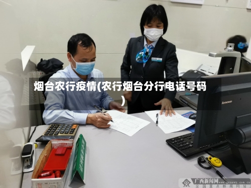 烟台农行疫情(农行烟台分行电话号码)-第2张图片