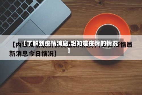 【了解到疫情消息,想知道疫情的情况】