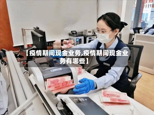 【疫情期间现金业务,疫情期间现金业务有哪些】-第3张图片