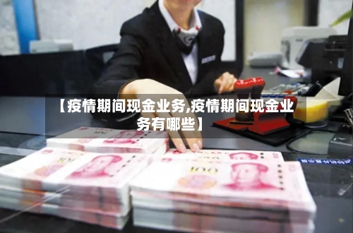 【疫情期间现金业务,疫情期间现金业务有哪些】