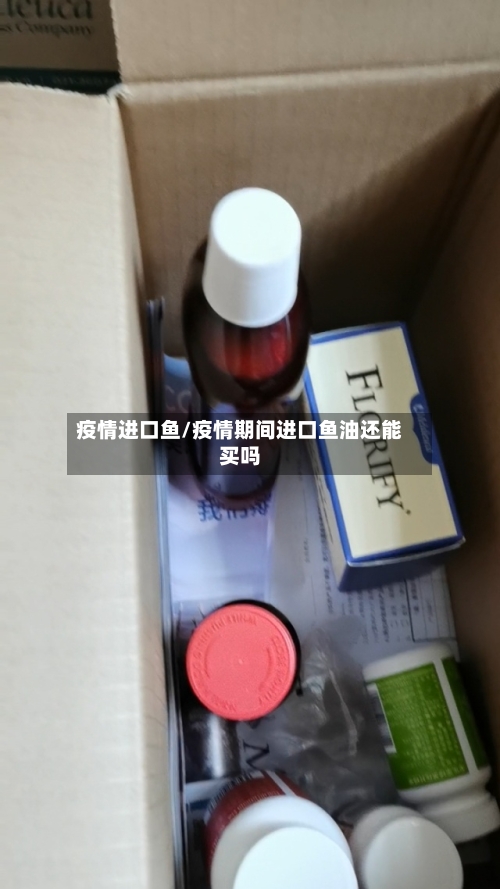 疫情进口鱼/疫情期间进口鱼油还能买吗-第2张图片