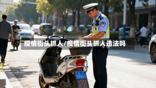 疫情街头抓人/疫情街头抓人违法吗-第2张图片