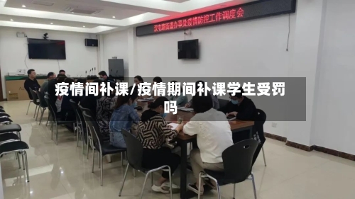 疫情间补课/疫情期间补课学生受罚吗-第3张图片