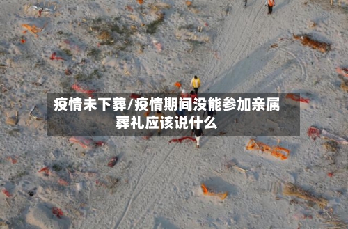 疫情未下葬/疫情期间没能参加亲属葬礼应该说什么