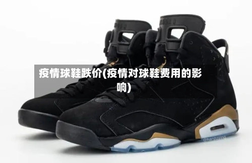 疫情球鞋跌价(疫情对球鞋费用的影响)-第2张图片