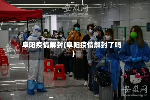 阜阳疫情解封(阜阳疫情解封了吗)