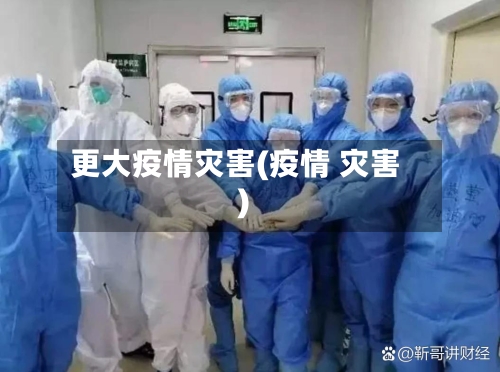 更大疫情灾害(疫情 灾害)-第2张图片