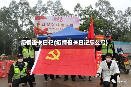 疫情设卡日记(疫情设卡日记怎么写)