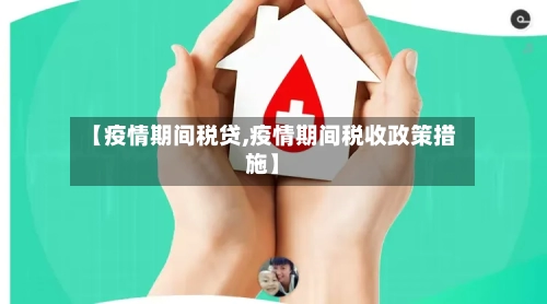【疫情期间税贷,疫情期间税收政策措施】
