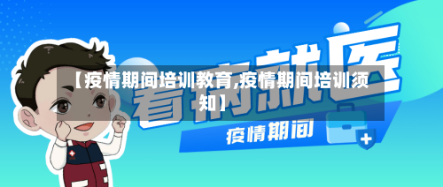 【疫情期间培训教育,疫情期间培训须知】-第2张图片