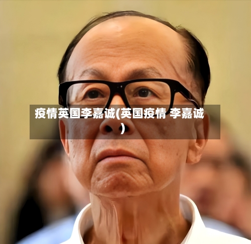 疫情英国李嘉诚(英国疫情 李嘉诚)-第3张图片