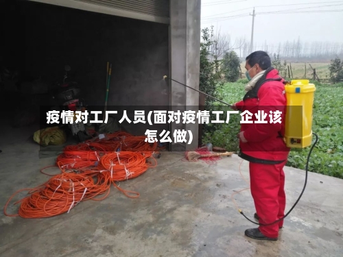 疫情对工厂人员(面对疫情工厂企业该怎么做)