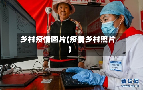 乡村疫情图片(疫情乡村照片)