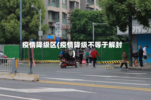 疫情降级区(疫情降级不等于解封)-第3张图片