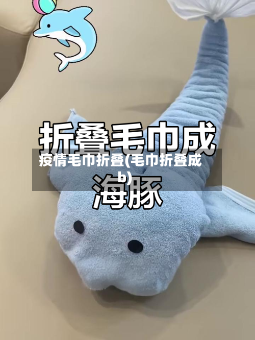 疫情毛巾折叠(毛巾折叠成b)-第2张图片
