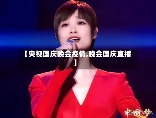 【央视国庆晚会疫情,晚会国庆直播】-第2张图片