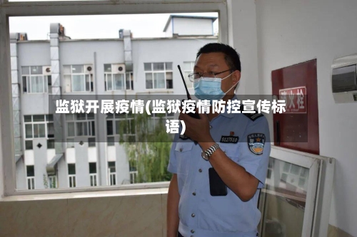 监狱开展疫情(监狱疫情防控宣传标语)