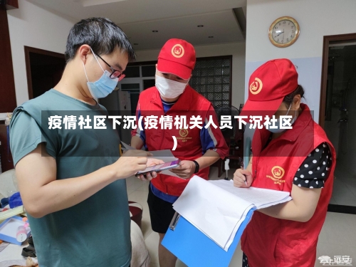 疫情社区下沉(疫情机关人员下沉社区)-第2张图片
