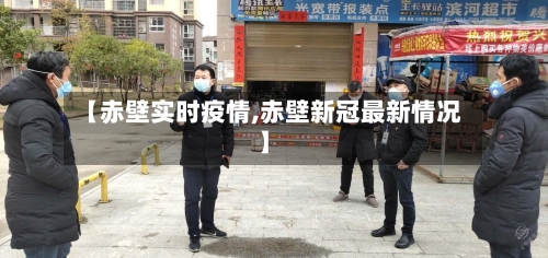 【赤壁实时疫情,赤壁新冠最新情况】