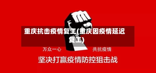 重庆抗击疫情复工(重庆因疫情延迟复工)