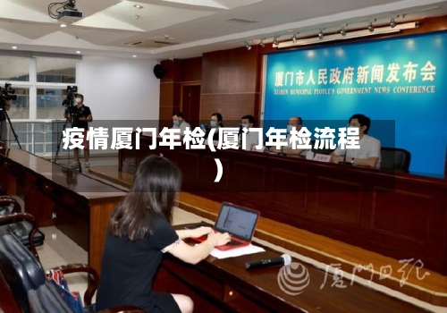疫情厦门年检(厦门年检流程)