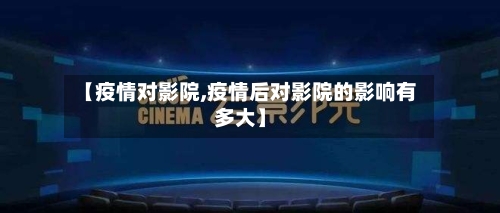 【疫情对影院,疫情后对影院的影响有多大】-第3张图片