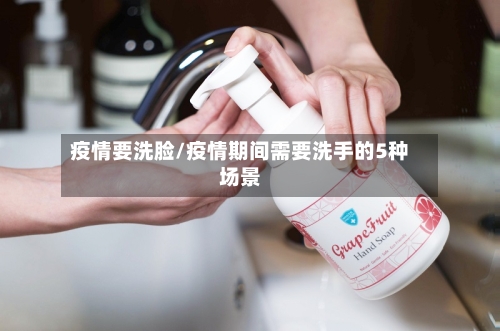 疫情要洗脸/疫情期间需要洗手的5种场景-第2张图片