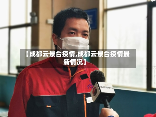 【成都云景台疫情,成都云景台疫情最新情况】