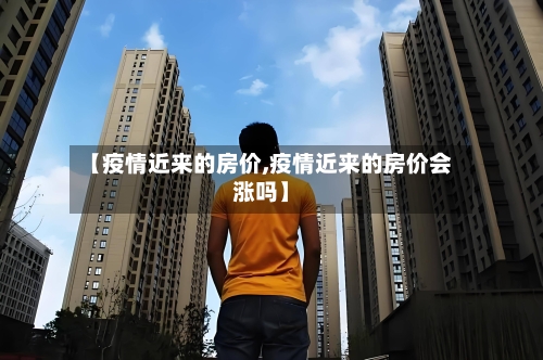 【疫情近来的房价,疫情近来的房价会涨吗】-第2张图片
