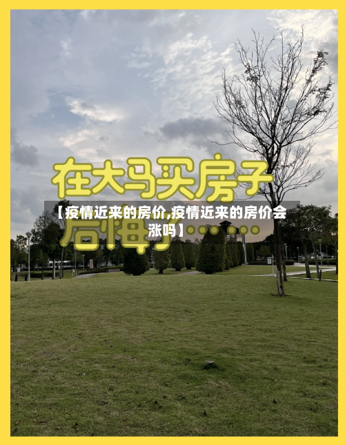 【疫情近来的房价,疫情近来的房价会涨吗】