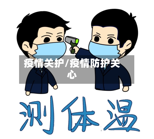 疫情关护/疫情防护关心-第2张图片
