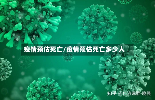 疫情预估死亡/疫情预估死亡多少人-第2张图片