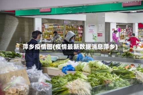 萍乡疫情图(疫情最新数据消息萍乡)
