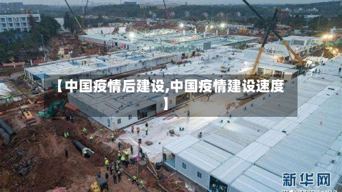 【中国疫情后建设,中国疫情建设速度】-第2张图片