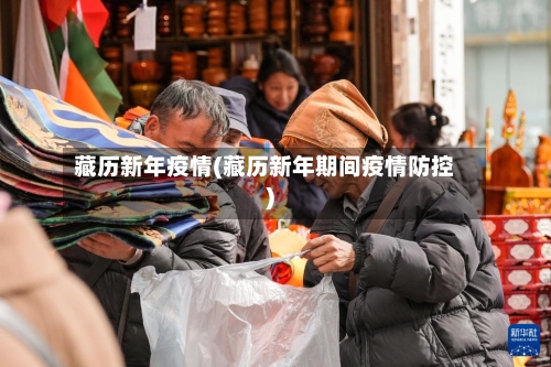 藏历新年疫情(藏历新年期间疫情防控)-第2张图片