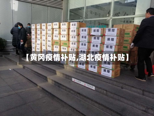 【黄冈疫情补贴,湖北疫情补贴】