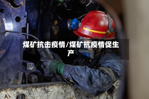 煤矿抗击疫情/煤矿抗疫情促生产-第2张图片